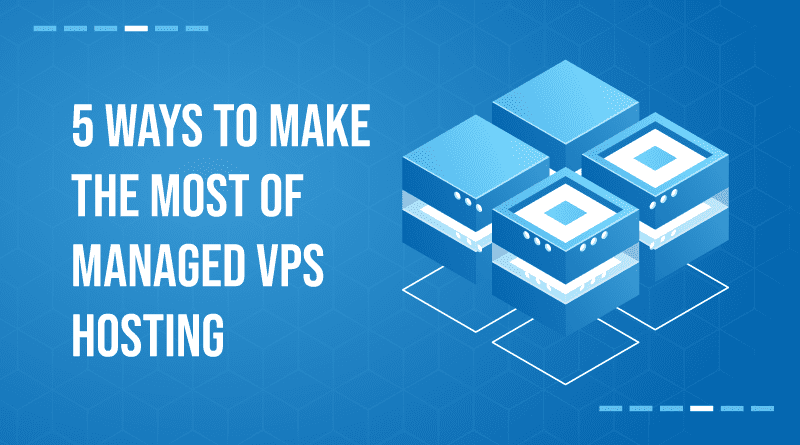 Ways To Make The Most Of Managed VPS Hosting